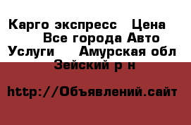 Карго экспресс › Цена ­ 100 - Все города Авто » Услуги   . Амурская обл.,Зейский р-н